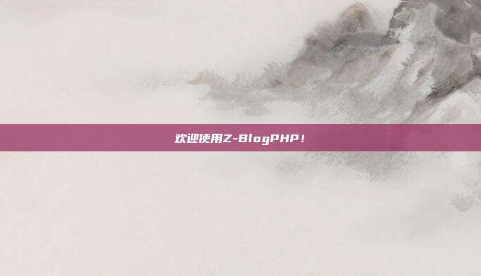 欢迎使用Z-BlogPHP！