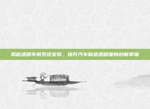 揭秘透明车间系统安装，提升汽车制造透明度的创新举措