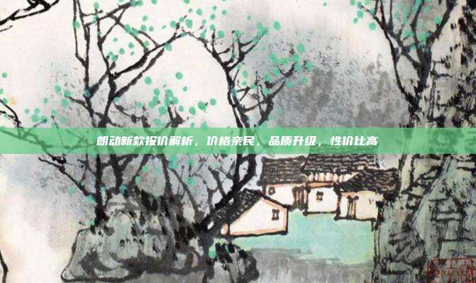 朗动新款报价解析，价格亲民，品质升级，性价比高