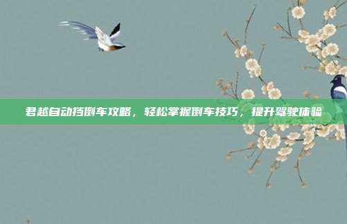 君越自动挡倒车攻略，轻松掌握倒车技巧，提升驾驶体验