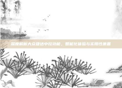 深度解析大众捷达中控功能，智能化体验与实用性兼备