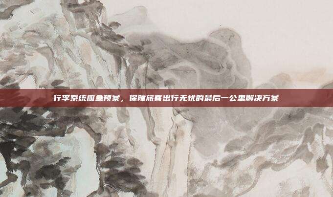 行李系统应急预案，保障旅客出行无忧的最后一公里解决方案
