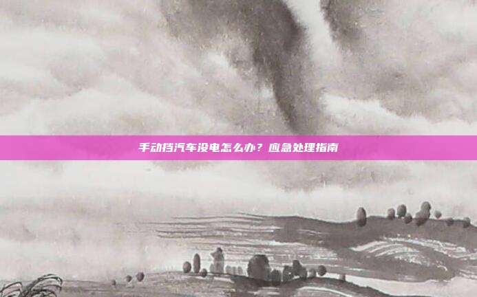 手动挡汽车没电怎么办？应急处理指南