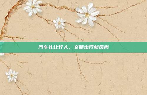 汽车礼让行人，文明出行新风尚
