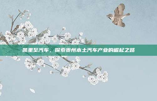 凯里至汽车，探索贵州本土汽车产业的崛起之路