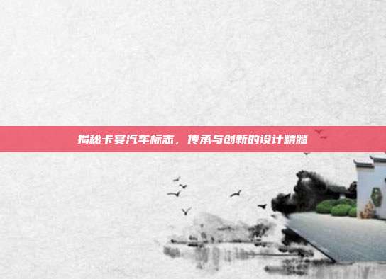 揭秘卡宴汽车标志，传承与创新的设计精髓