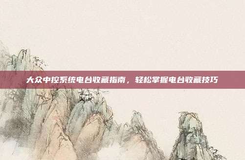 大众中控系统电台收藏指南，轻松掌握电台收藏技巧