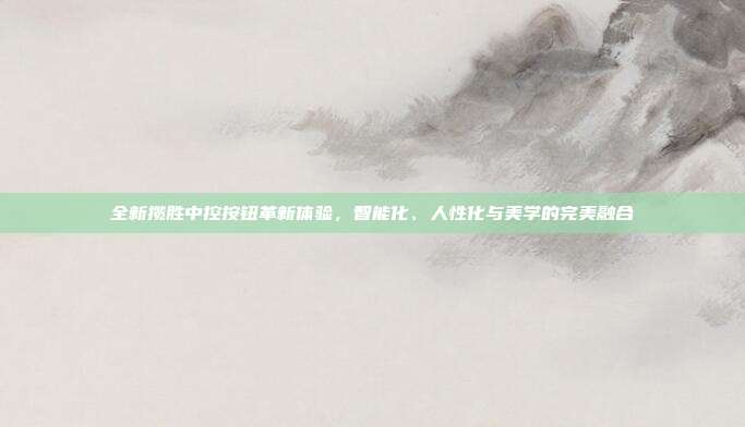 全新揽胜中控按钮革新体验，智能化、人性化与美学的完美融合