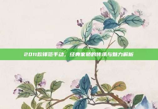 2011款锋范手动，经典家轿的传承与魅力解析