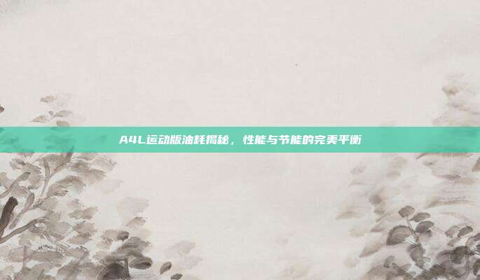 A4L运动版油耗揭秘，性能与节能的完美平衡