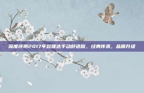 深度评测2017年款捷达手动舒适版，经典传承，品质升级