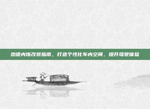 杰德内饰改装指南，打造个性化车内空间，提升驾驶体验