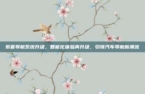 索菱导航系统升级，智能化体验再升级，引领汽车导航新潮流