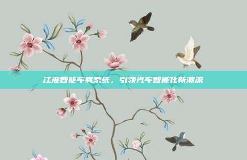 江淮智能车载系统，引领汽车智能化新潮流
