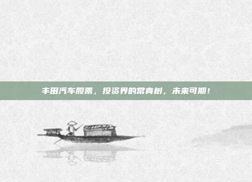 丰田汽车股票，投资界的常青树，未来可期！