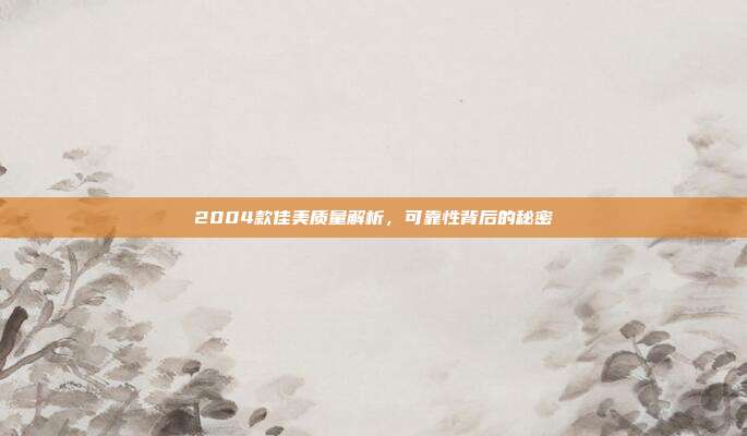 2004款佳美质量解析，可靠性背后的秘密