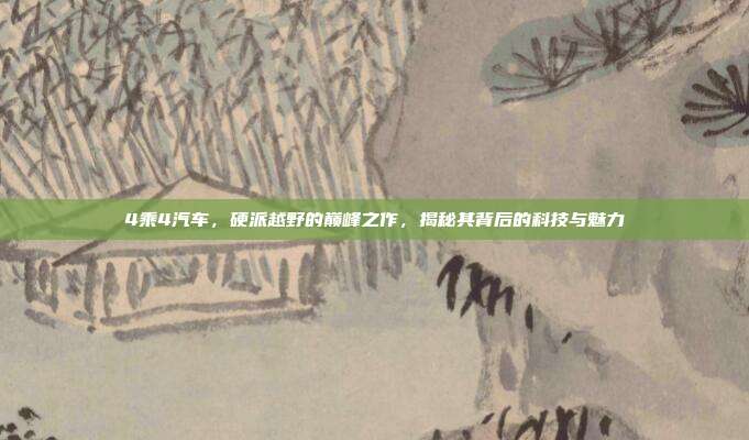 4乘4汽车，硬派越野的巅峰之作，揭秘其背后的科技与魅力