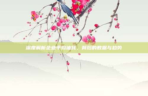 深度解析企业平均油耗，背后的数据与趋势