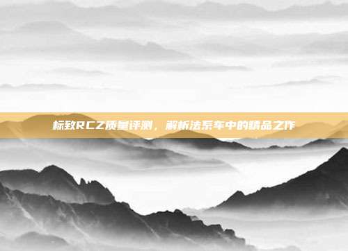 标致RCZ质量评测，解析法系车中的精品之作