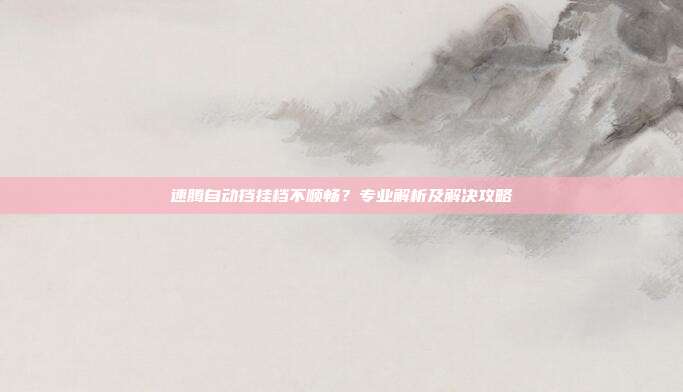 速腾自动挡挂档不顺畅？专业解析及解决攻略
