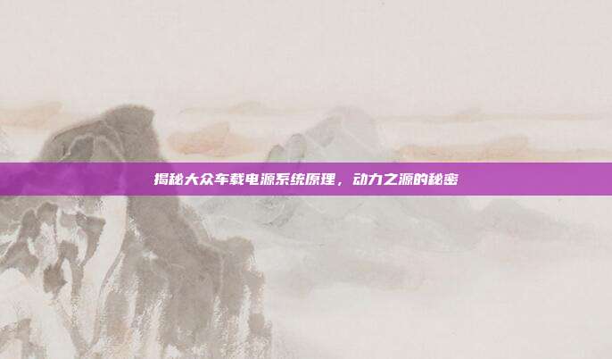 揭秘大众车载电源系统原理，动力之源的秘密