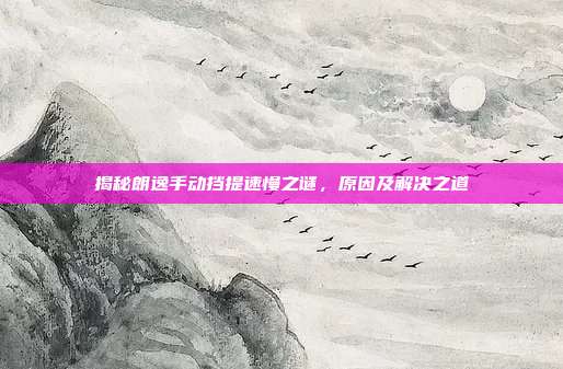 揭秘朗逸手动挡提速慢之谜，原因及解决之道