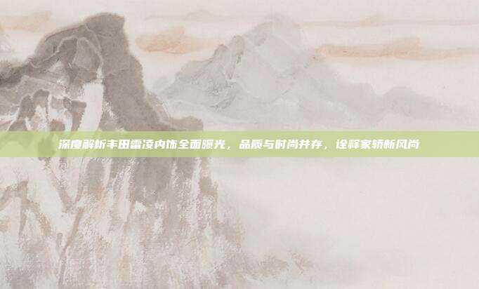 深度解析丰田雷凌内饰全面曝光，品质与时尚并存，诠释家轿新风尚