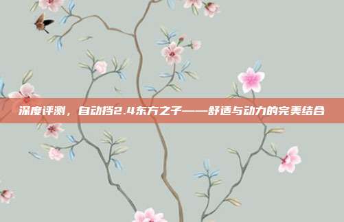 深度评测，自动挡2.4东方之子——舒适与动力的完美结合