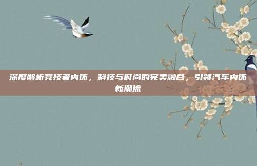 深度解析竞技者内饰，科技与时尚的完美融合，引领汽车内饰新潮流