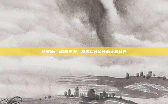 比亚迪F3质量评测，品质与性价比的完美结合