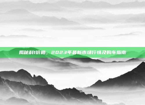 揭秘科1价格，2023年最新市场行情及购车指南