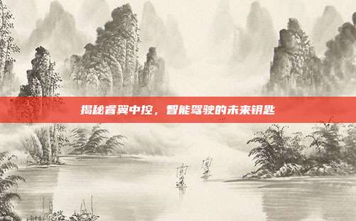 揭秘睿翼中控，智能驾驶的未来钥匙