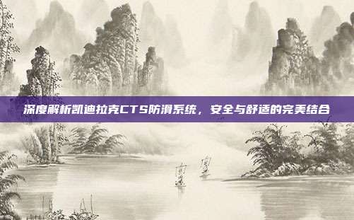 深度解析凯迪拉克CTS防滑系统，安全与舒适的完美结合