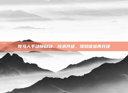 牧马人手动换自动，技术升级，驾驭体验再升级