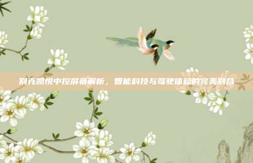 别克凯悦中控屏幕解析，智能科技与驾驶体验的完美融合