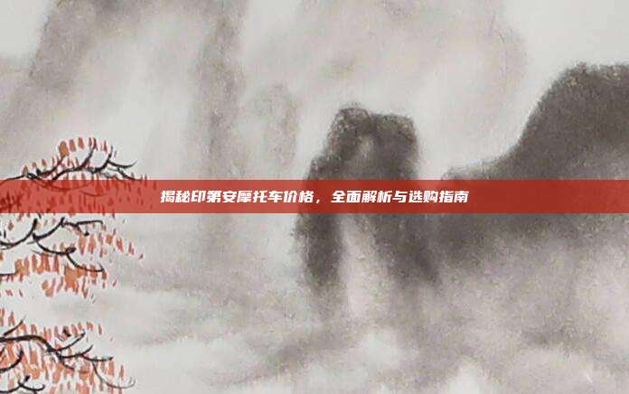 揭秘印第安摩托车价格，全面解析与选购指南