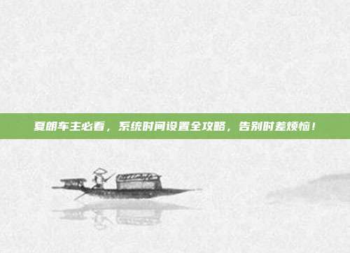 夏朗车主必看，系统时间设置全攻略，告别时差烦恼！