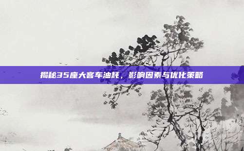 揭秘35座大客车油耗，影响因素与优化策略