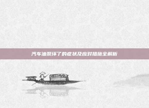 汽车油泵坏了的症状及应对措施全解析