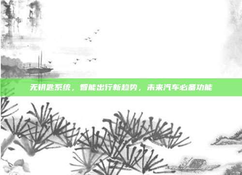 无钥匙系统，智能出行新趋势，未来汽车必备功能
