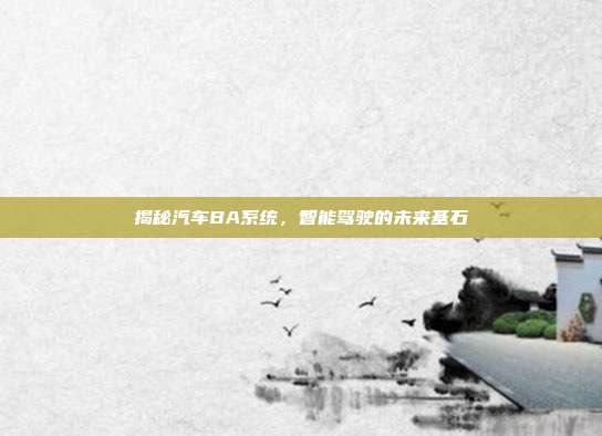 揭秘汽车BA系统，智能驾驶的未来基石