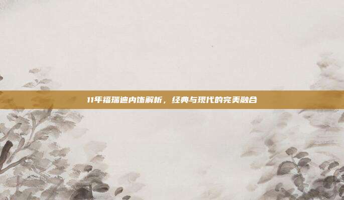 11年福瑞迪内饰解析，经典与现代的完美融合