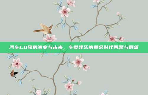 汽车CD碟的演变与未来，车载娱乐的黄金时代回顾与展望