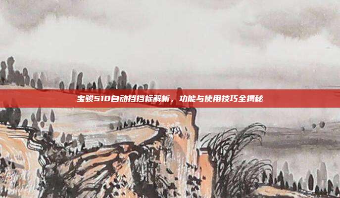 宝骏510自动挡挡标解析，功能与使用技巧全揭秘