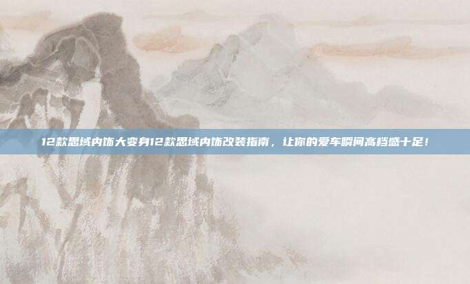 12款思域内饰大变身12款思域内饰改装指南，让你的爱车瞬间高档感十足！