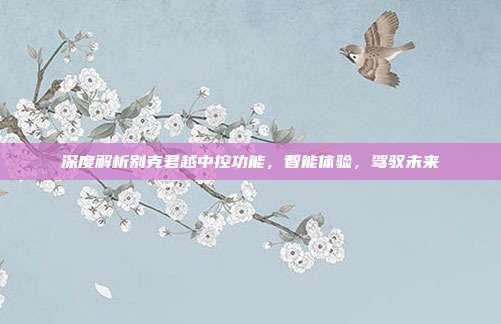 深度解析别克君越中控功能，智能体验，驾驭未来