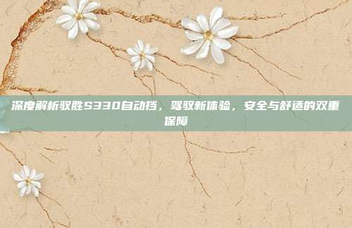 深度解析驭胜S330自动挡，驾驭新体验，安全与舒适的双重保障