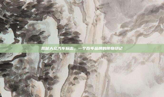 揭秘大众汽车标志，一个百年品牌的传奇印记