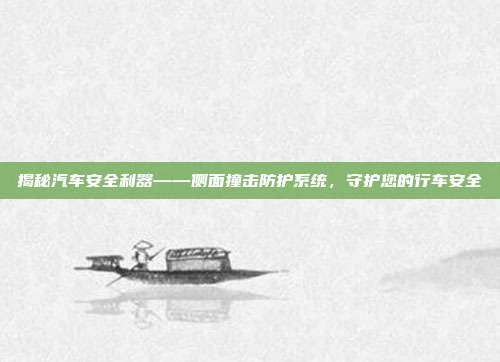 揭秘汽车安全利器——侧面撞击防护系统，守护您的行车安全