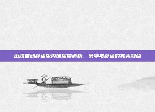迈腾自动舒适版内饰深度解析，豪华与舒适的完美融合